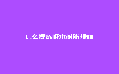 怎么提炼吸水树脂绿植