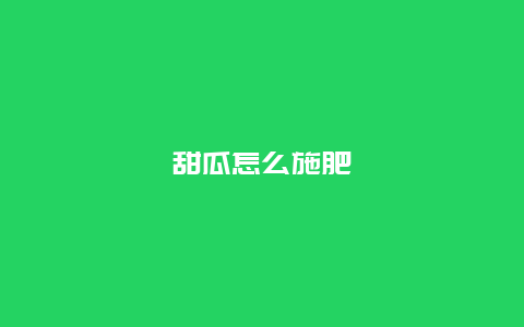 甜瓜怎么施肥