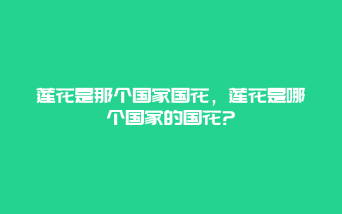 莲花是那个国家国花，莲花是哪个国家的国花?