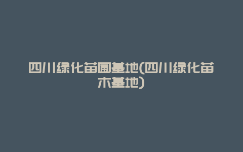 四川绿化苗圃基地(四川绿化苗木基地)