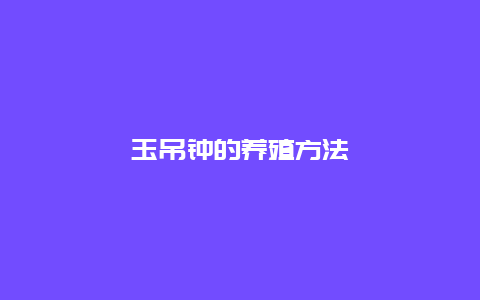 玉吊钟的养殖方法