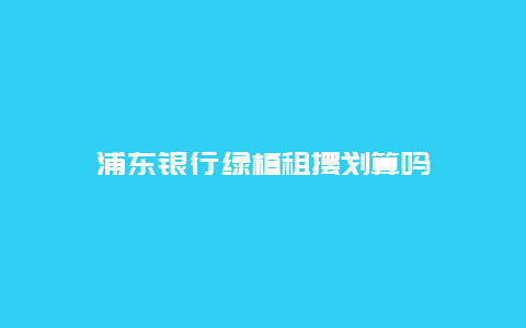 浦东银行绿植租摆划算吗