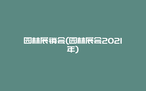 园林展销会(园林展会2021年)