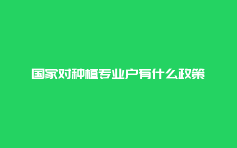 国家对种植专业户有什么政策