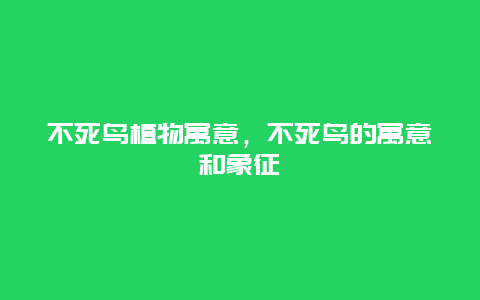 不死鸟植物寓意，不死鸟的寓意和象征