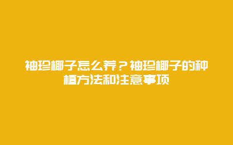 袖珍椰子怎么养？袖珍椰子的种植方法和注意事项