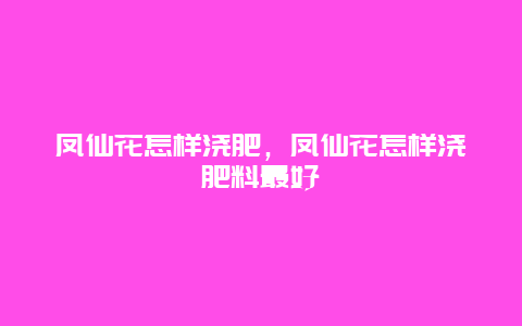 凤仙花怎样浇肥，凤仙花怎样浇肥料最好