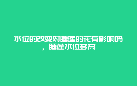 水位的改变对睡莲的花有影响吗，睡莲水位多高