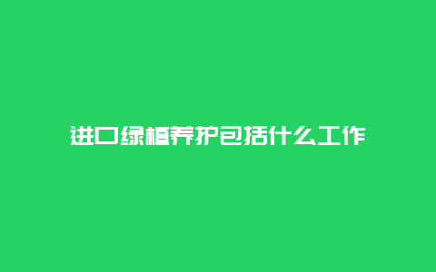 进口绿植养护包括什么工作