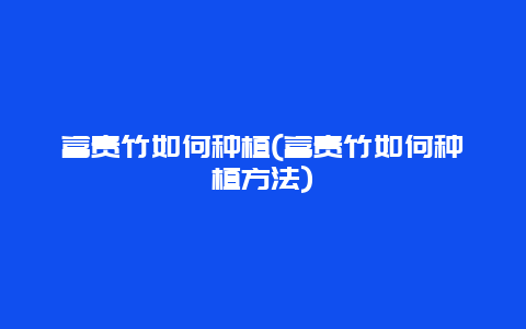 富贵竹如何种植(富贵竹如何种植方法)