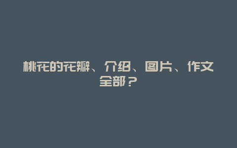 桃花的花瓣、介绍、图片、作文全部？