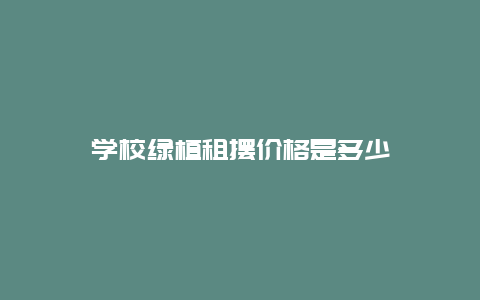 学校绿植租摆价格是多少