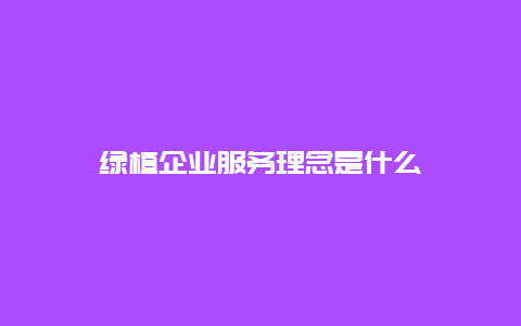 绿植企业服务理念是什么