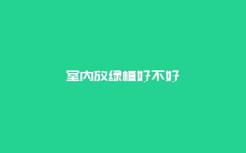 室内放绿植好不好