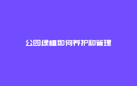 公园绿植如何养护和管理