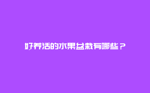 好养活的水果盆栽有哪些？