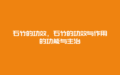 石竹的功效，石竹的功效与作用的功能与主治