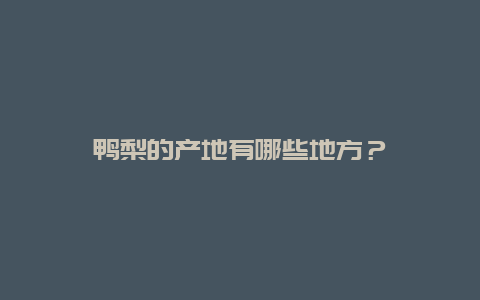 鸭梨的产地有哪些地方？