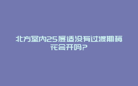 北方室内25度适没有过渡期梅花会开吗?