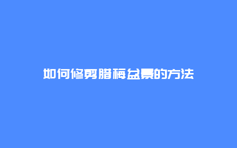 如何修剪腊梅盆景的方法