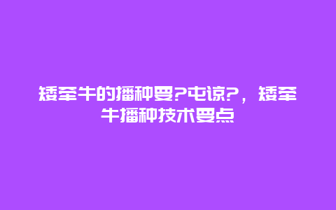 矮牵牛的播种要?屯谅?，矮牵牛播种技术要点