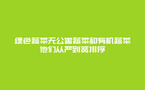 绿色蔬菜无公害蔬菜和有机蔬菜他们从严到宽排序