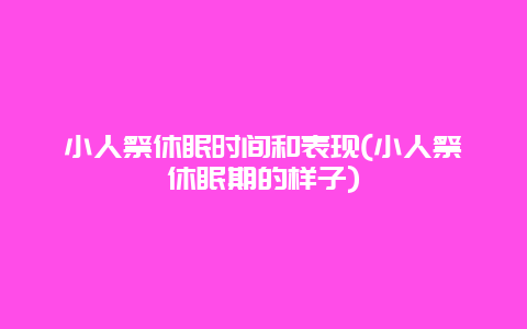 小人祭休眠时间和表现(小人祭休眠期的样子)