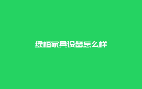 绿植家具设备怎么样