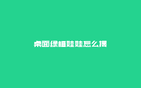 桌面绿植娃娃怎么摆