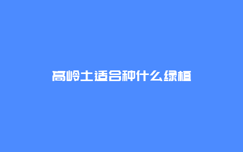 高岭土适合种什么绿植