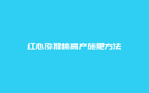 红心猕猴桃高产施肥方法