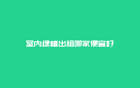 室内绿植出租哪家便宜好