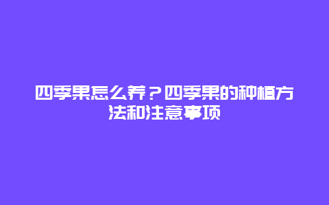 四季果怎么养？四季果的种植方法和注意事项