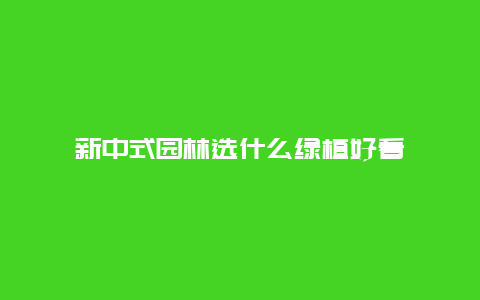 新中式园林选什么绿植好看