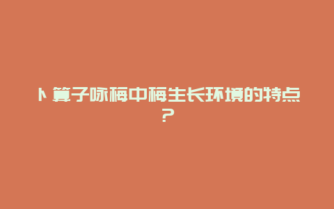 卜算子咏梅中梅生长环境的特点？