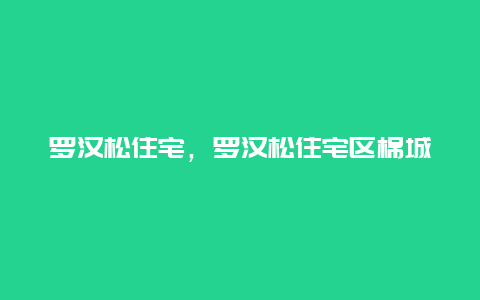 罗汉松住宅，罗汉松住宅区棉城