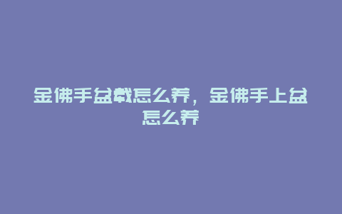 金佛手盆载怎么养，金佛手上盆怎么养