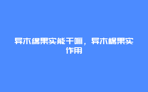 异木绵果实能干嘛，异木棉果实作用