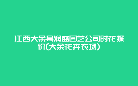 江西大余县润盛园艺公司时花报价(大余花卉农场)