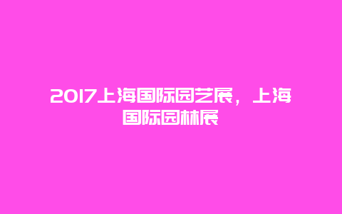 2017上海国际园艺展，上海国际园林展