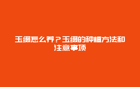 玉缀怎么养？玉缀的种植方法和注意事项