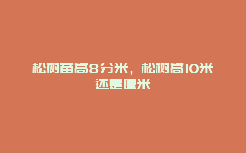 松树苗高8分米，松树高10米还是厘米