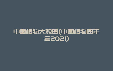 中国植物大观园(中国植物园年会2021)