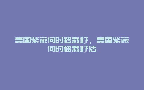 美国紫薇何时移栽好，美国紫薇何时移栽好活