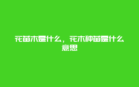 花苗木是什么，花木种苗是什么意思