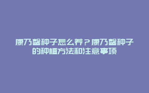 康乃馨种子怎么养？康乃馨种子的种植方法和注意事项