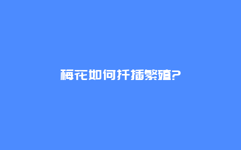 梅花如何扦插繁殖?