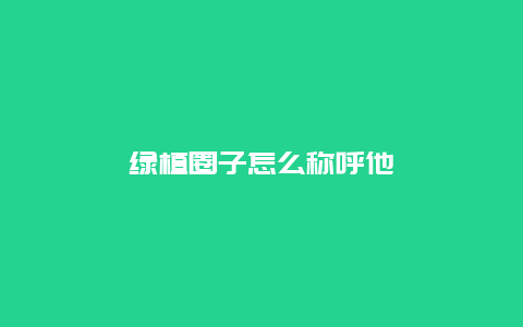 绿植圈子怎么称呼他