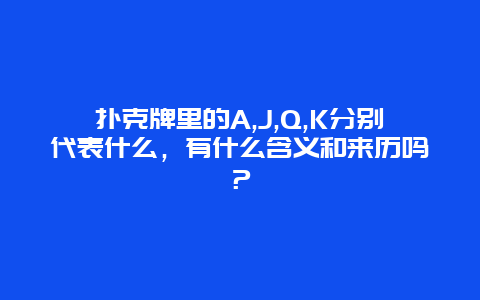 扑克牌里的A,J,Q,K分别代表什么，有什么含义和来历吗？