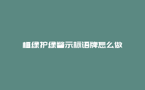 植绿护绿警示标语牌怎么做